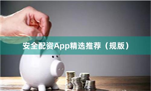 安全配资App精选推荐（规版）